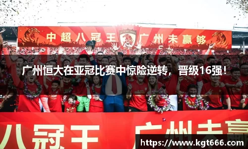 广州恒大在亚冠比赛中惊险逆转，晋级16强！