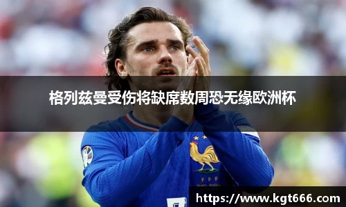 格列兹曼受伤将缺席数周恐无缘欧洲杯