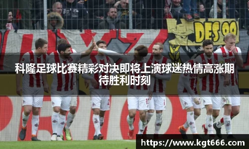科隆足球比赛精彩对决即将上演球迷热情高涨期待胜利时刻