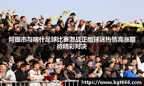 阿图市与喀什足球比赛激战正酣球迷热情高涨期待精彩对决