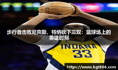 步行者击败尼克斯，特纳砍下三双：篮球场上的英雄时刻