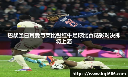 巴黎圣日耳曼与莱比锡红牛足球比赛精彩对决即将上演
