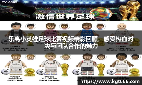 乐高小英雄足球比赛视频精彩回顾，感受热血对决与团队合作的魅力