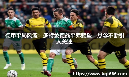 德甲平局风波：多特蒙德战平弗赖堡，悬念不断引人关注