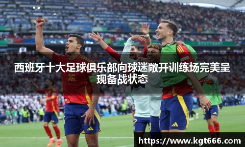 西班牙十大足球俱乐部向球迷敞开训练场完美呈现备战状态