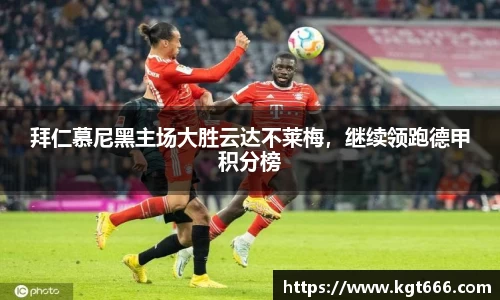 拜仁慕尼黑主场大胜云达不莱梅，继续领跑德甲积分榜