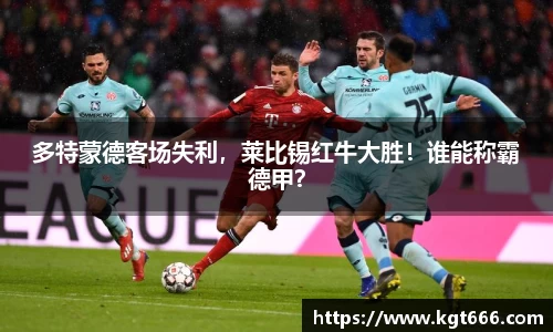 多特蒙德客场失利，莱比锡红牛大胜！谁能称霸德甲？