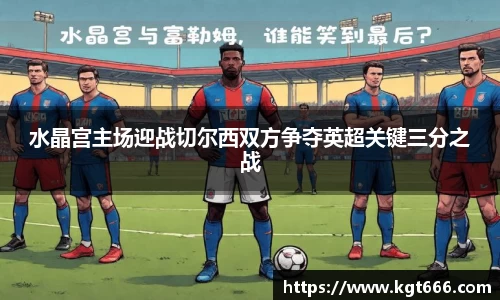 水晶宫主场迎战切尔西双方争夺英超关键三分之战