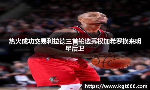 热火成功交易利拉德三首轮选秀权加希罗换来明星后卫