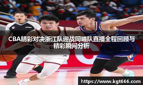 CBA精彩对决浙江队迎战同曦队直播全程回顾与精彩瞬间分析