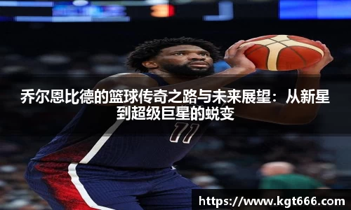乔尔恩比德的篮球传奇之路与未来展望：从新星到超级巨星的蜕变