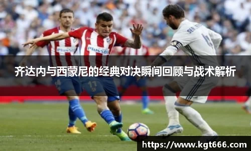 齐达内与西蒙尼的经典对决瞬间回顾与战术解析