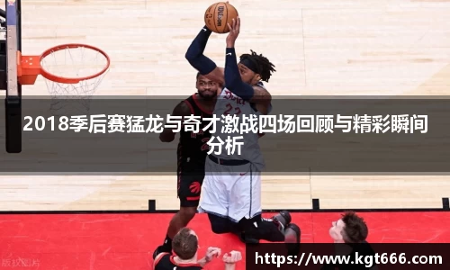2018季后赛猛龙与奇才激战四场回顾与精彩瞬间分析