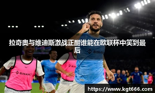 拉奇奥与维迪斯激战正酣谁能在欧联杯中笑到最后