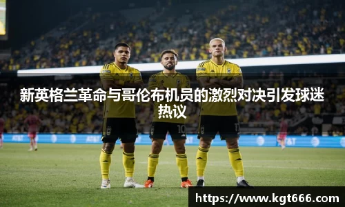 新英格兰革命与哥伦布机员的激烈对决引发球迷热议