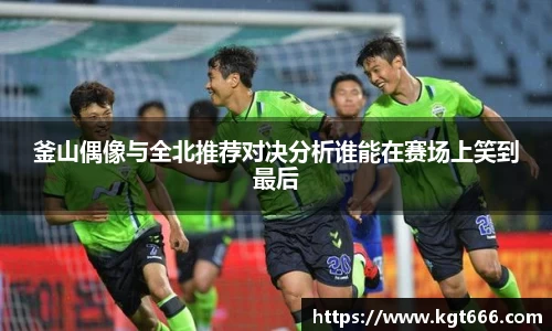釜山偶像与全北推荐对决分析谁能在赛场上笑到最后