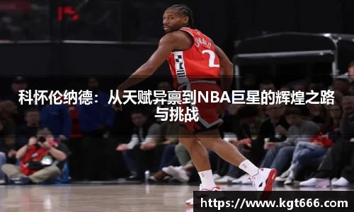科怀伦纳德：从天赋异禀到NBA巨星的辉煌之路与挑战