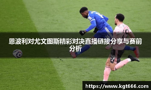 恩波利对尤文图斯精彩对决直播链接分享与赛前分析