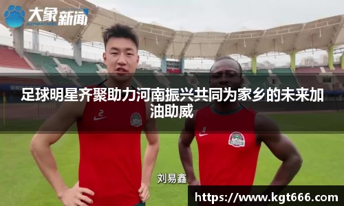 足球明星齐聚助力河南振兴共同为家乡的未来加油助威